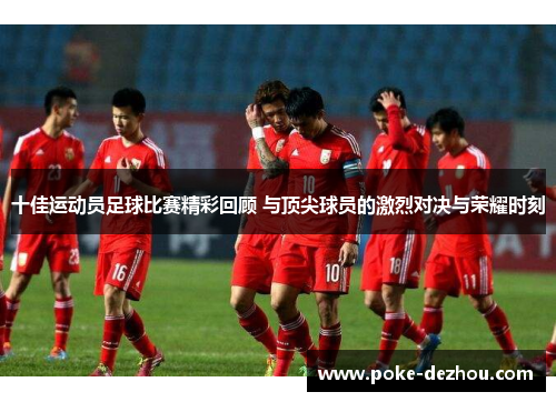 十佳运动员足球比赛精彩回顾 与顶尖球员的激烈对决与荣耀时刻