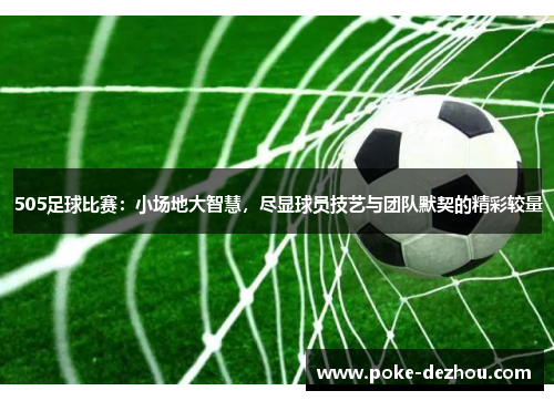 505足球比赛：小场地大智慧，尽显球员技艺与团队默契的精彩较量