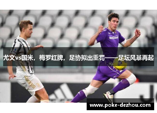 尤文vs国米，梅罗红牌，足协拟出重罚——足坛风暴再起